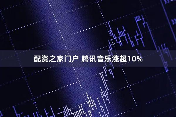 配资之家门户 腾讯音乐涨超10%