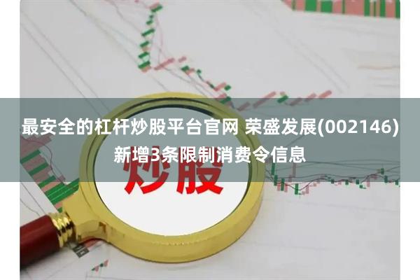 最安全的杠杆炒股平台官网 荣盛发展(002146)新增3条限制消费令信息
