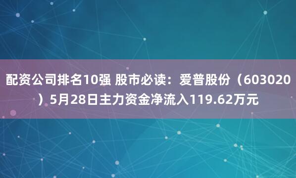 配资公司排名10强 股市必读：爱普股份（603020）5月28日主力资金净流入119.62万元